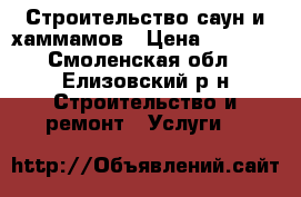 Строительство саун и хаммамов › Цена ­ 2 500 - Смоленская обл., Елизовский р-н Строительство и ремонт » Услуги   